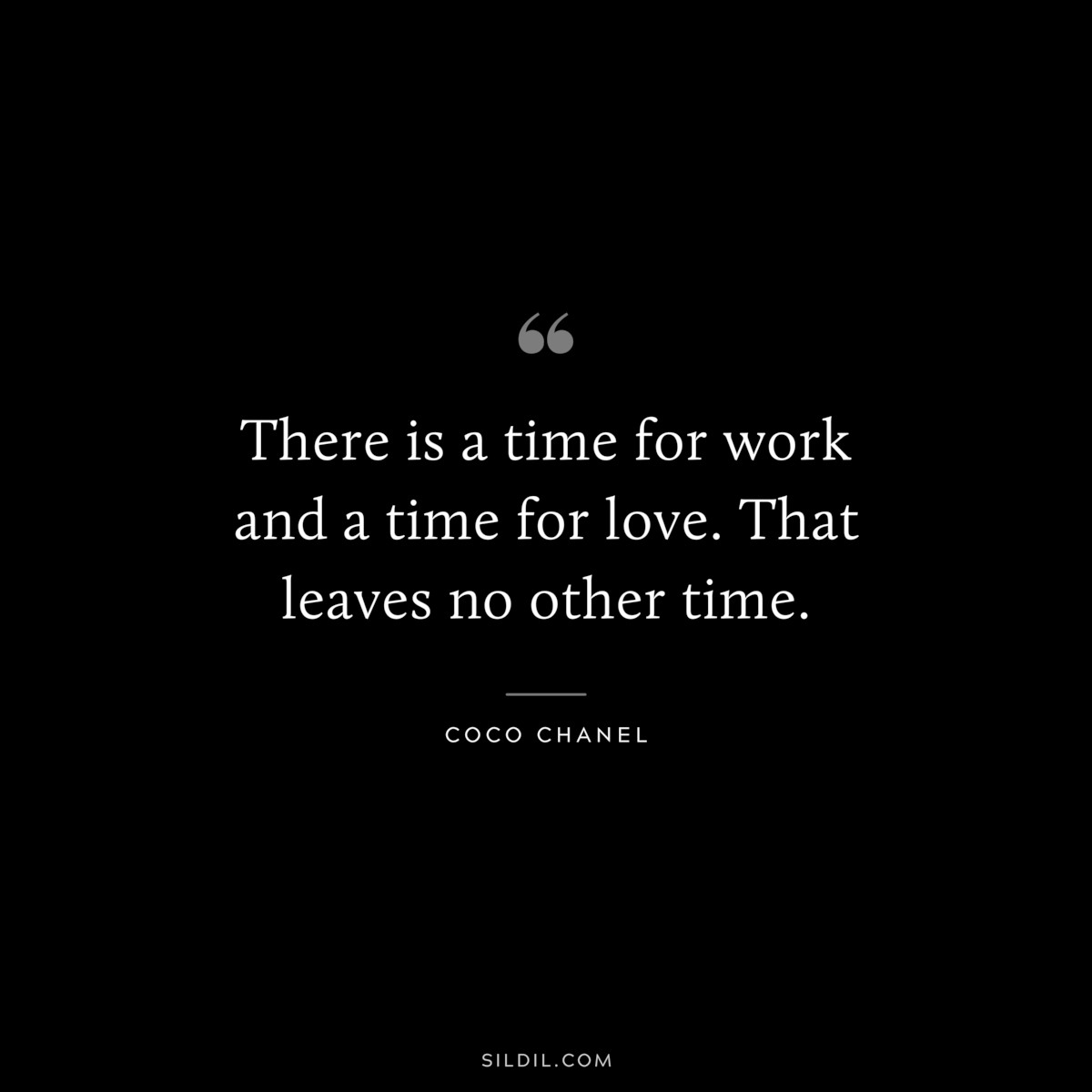 There is a time for work and a time for love. That leaves no other time. ― Coco Chanel