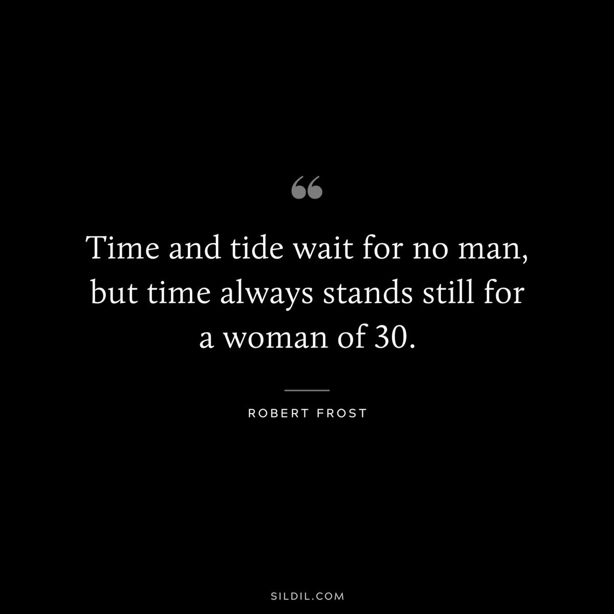 Time and tide wait for no man, but time always stands still for a woman of 30. ― Robert Frost