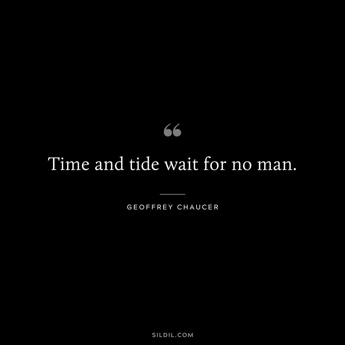 Time and tide wait for no man. ― Geoffrey Chaucer