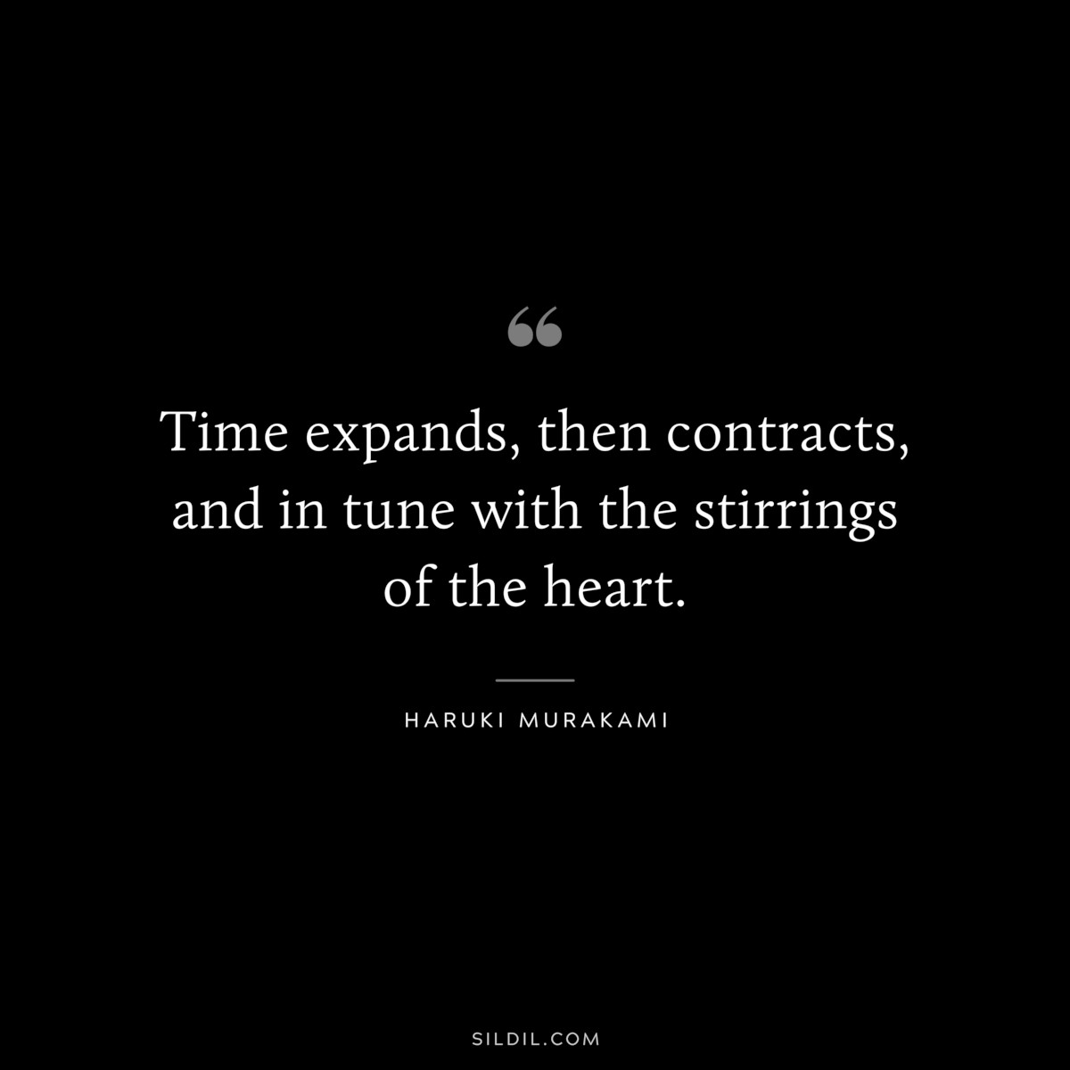 Time expands, then contracts, and in tune with the stirrings of the heart. ― Haruki Murakami