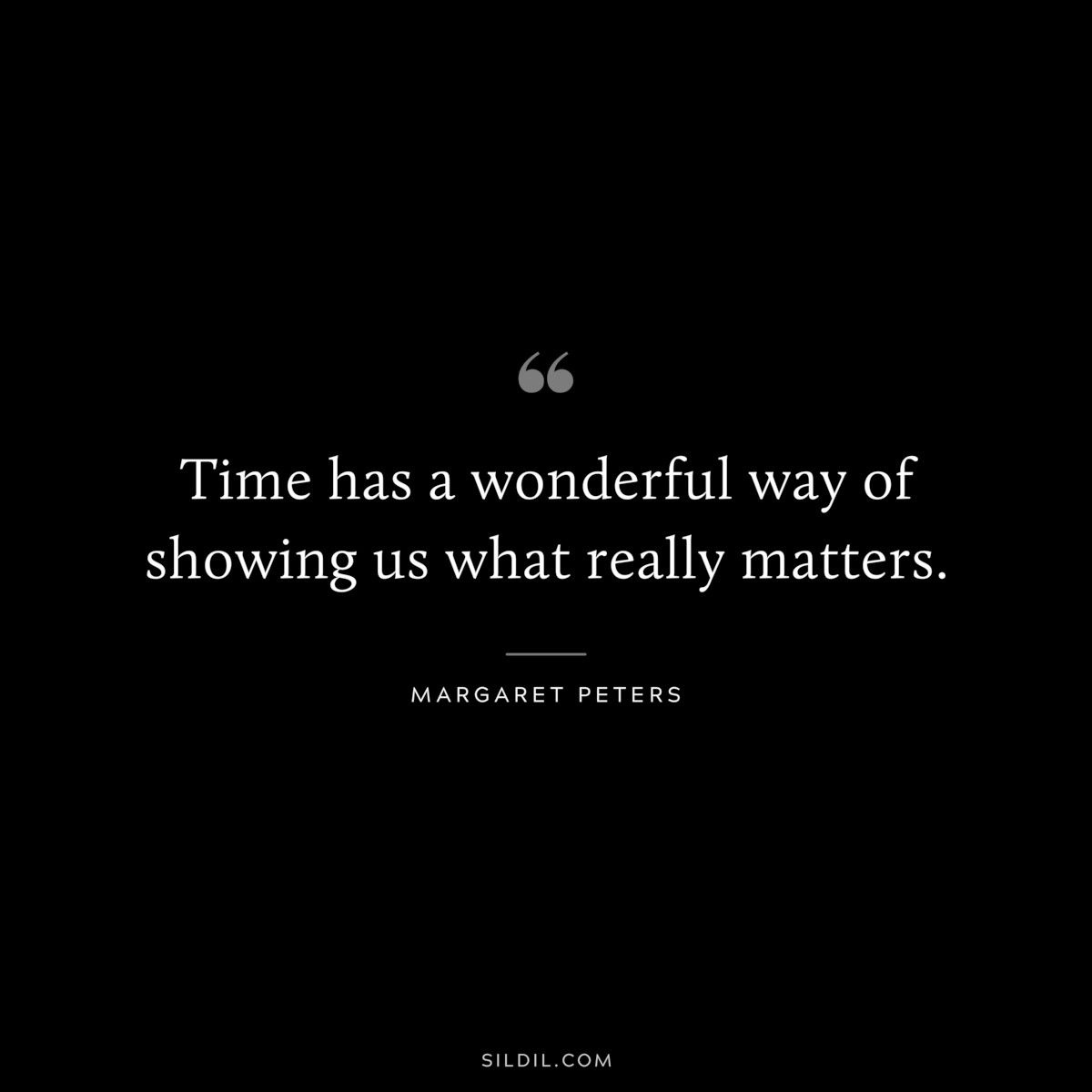 Time has a wonderful way of showing us what really matters. ― Margaret Peters