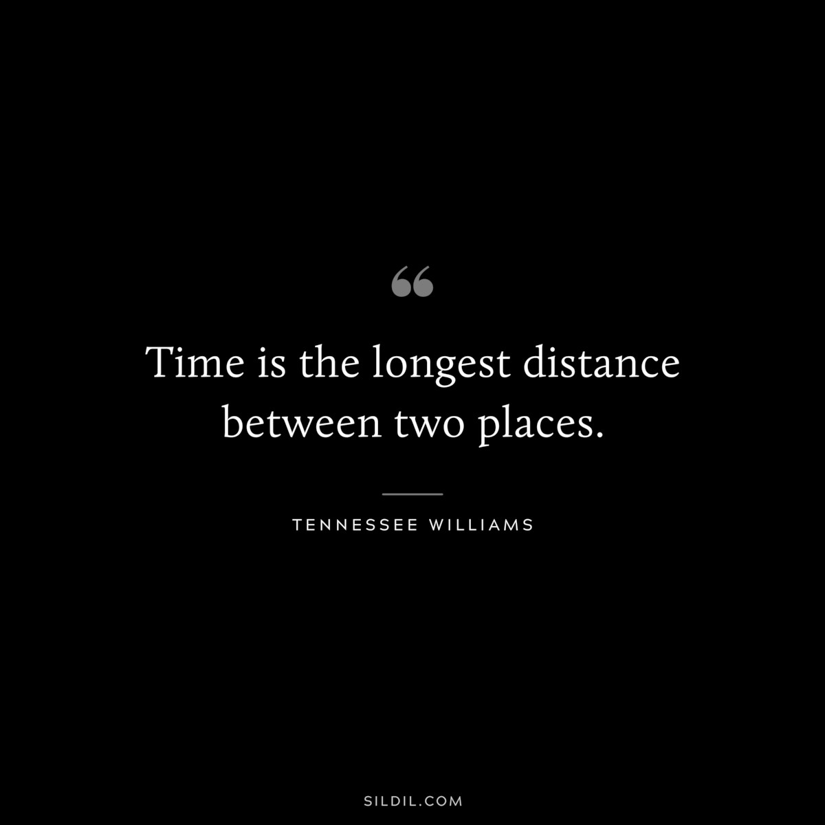 Time is the longest distance between two places. ― Tennessee Williams