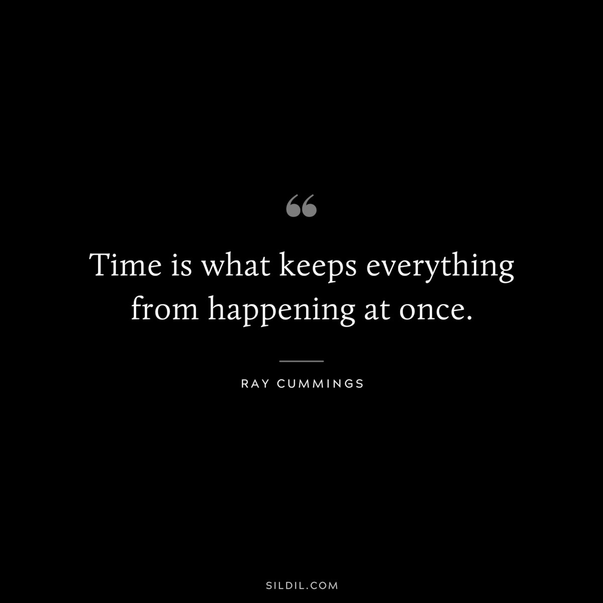 Time is what keeps everything from happening at once. ― Ray Cummings