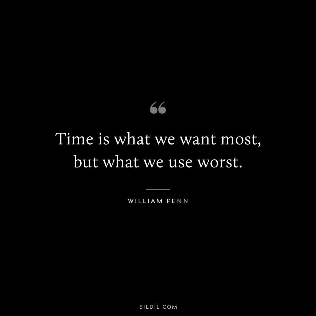 Time is what we want most, but what we use worst. ― William Penn