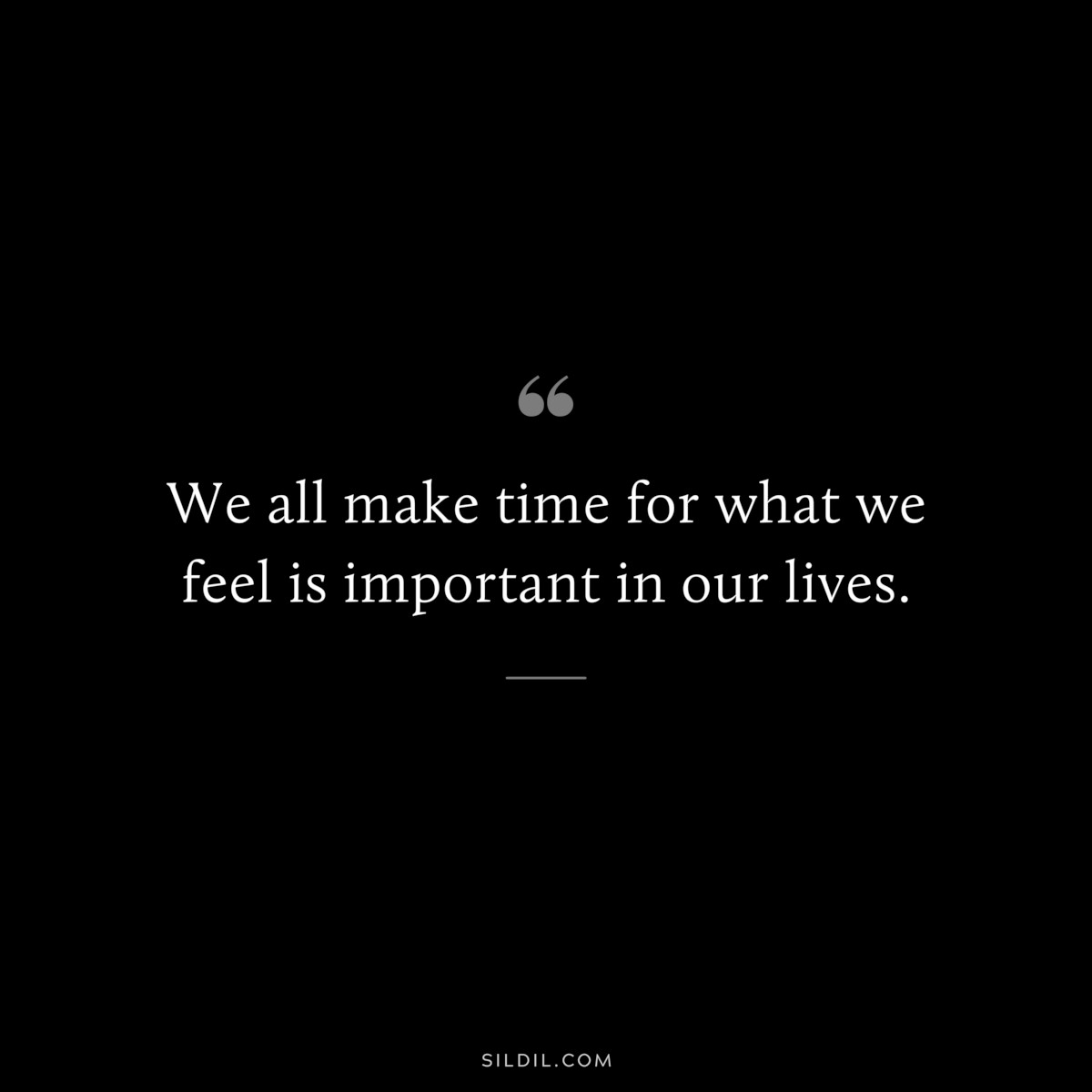 We all make time for what we feel is important in our lives.