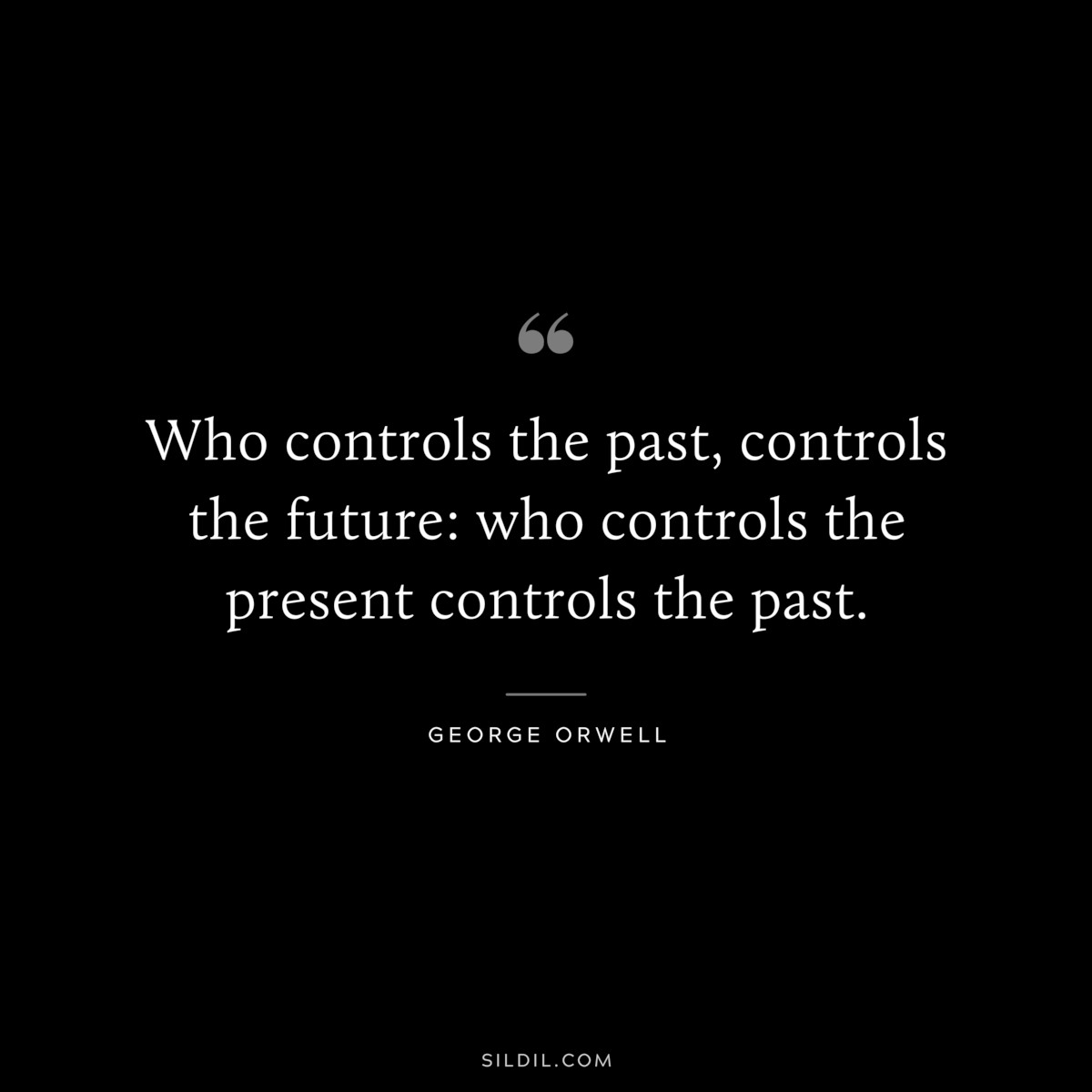 Who controls the past, controls the future: who controls the present controls the past. ― George Orwell