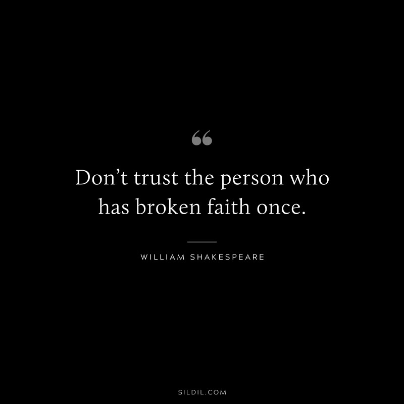 Don’t trust the person who has broken faith once. ― William Shakespeare