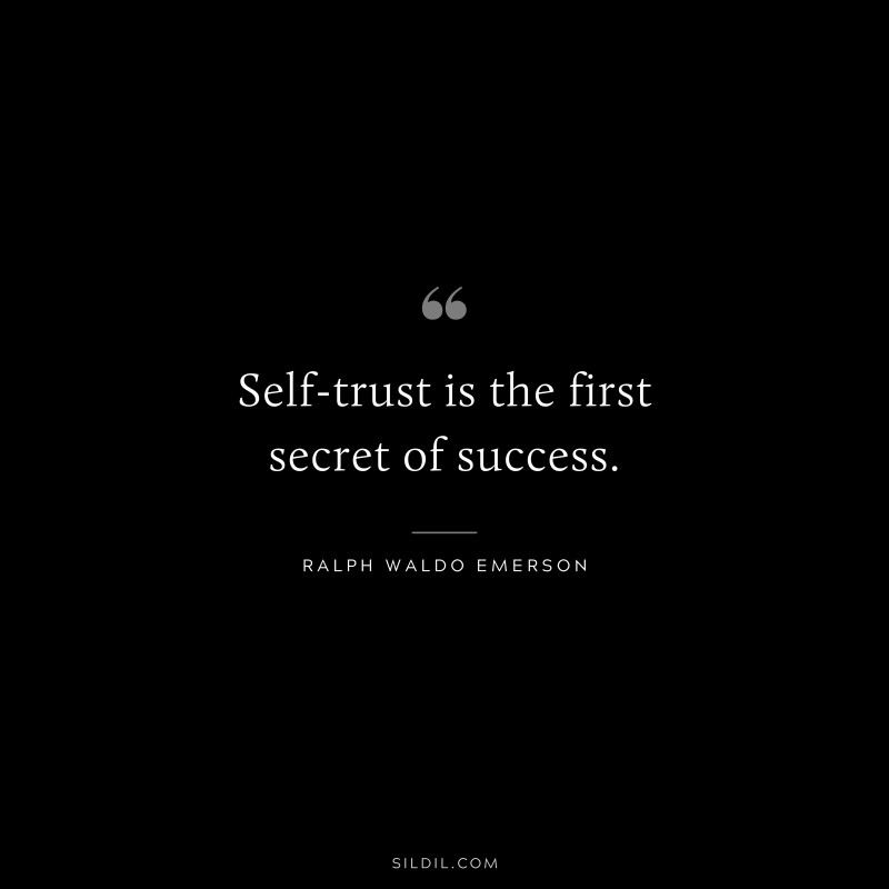 Self-trust is the first secret of success. ― Ralph Waldo Emerson