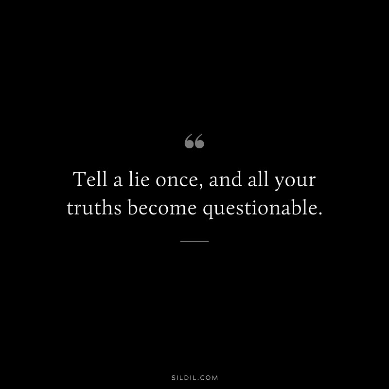 Tell a lie once, and all your truths become questionable.