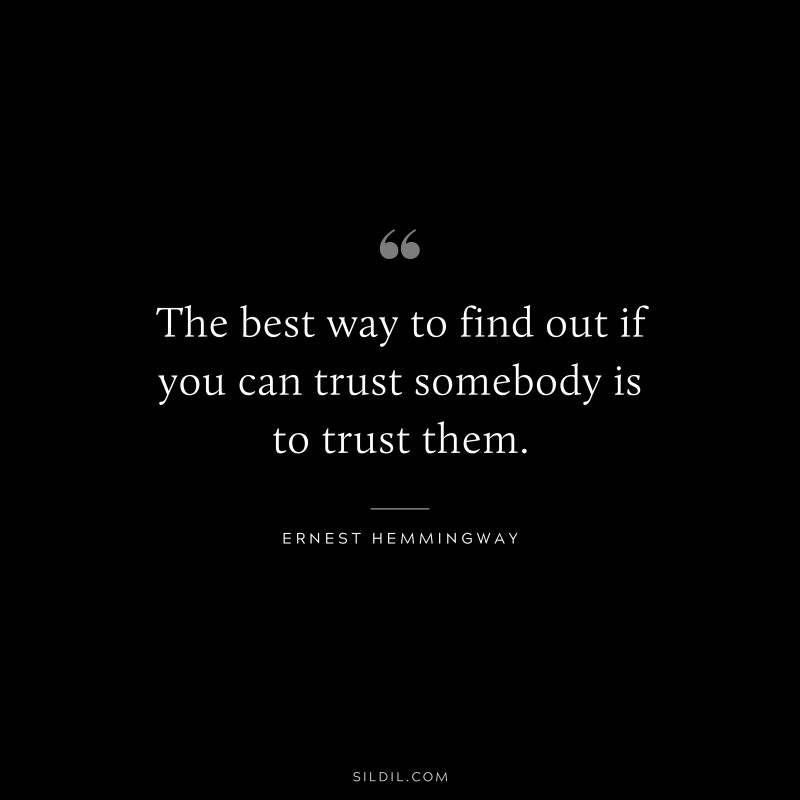 The best way to find out if you can trust somebody is to trust them. ― Ernest Hemmingway
