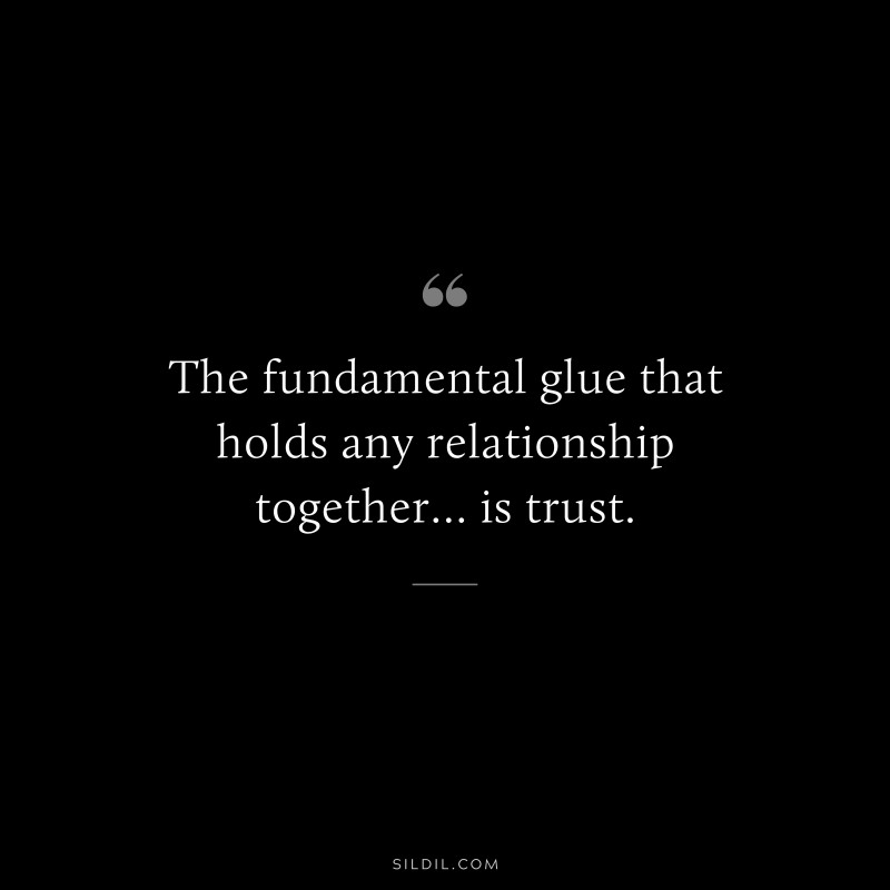 The fundamental glue that holds any relationship together… is trust.