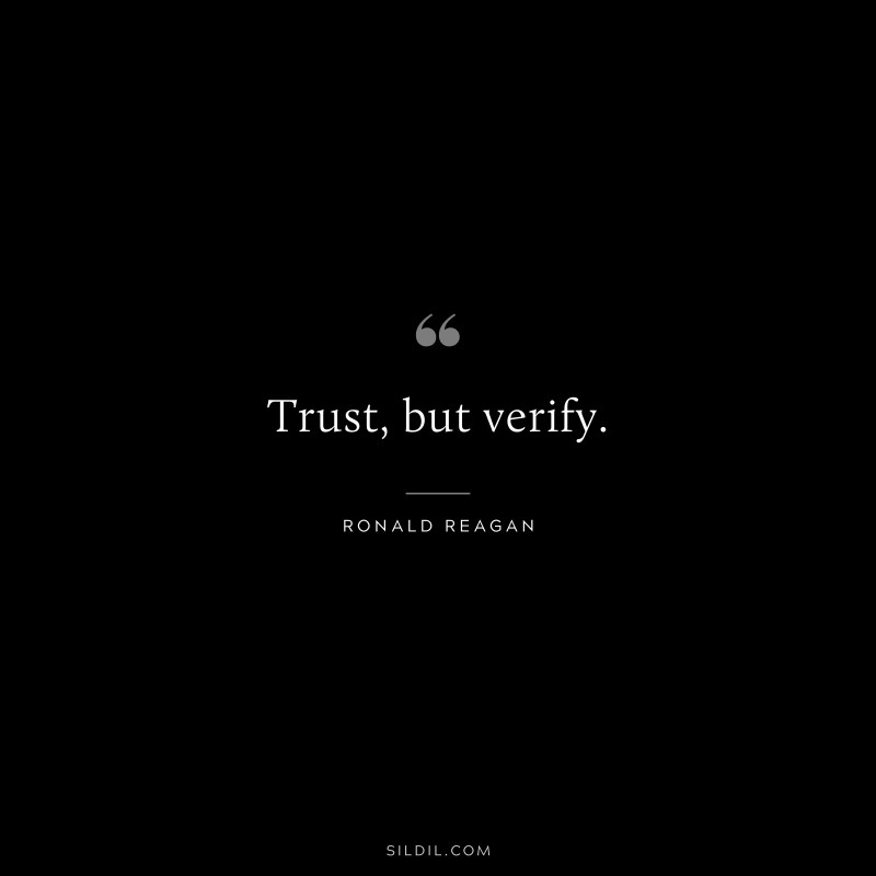 Trust, but verify. ― Ronald Reagan