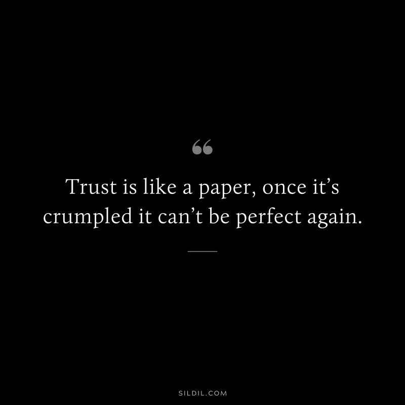 Trust is like a paper, once it’s crumpled it can’t be perfect again.