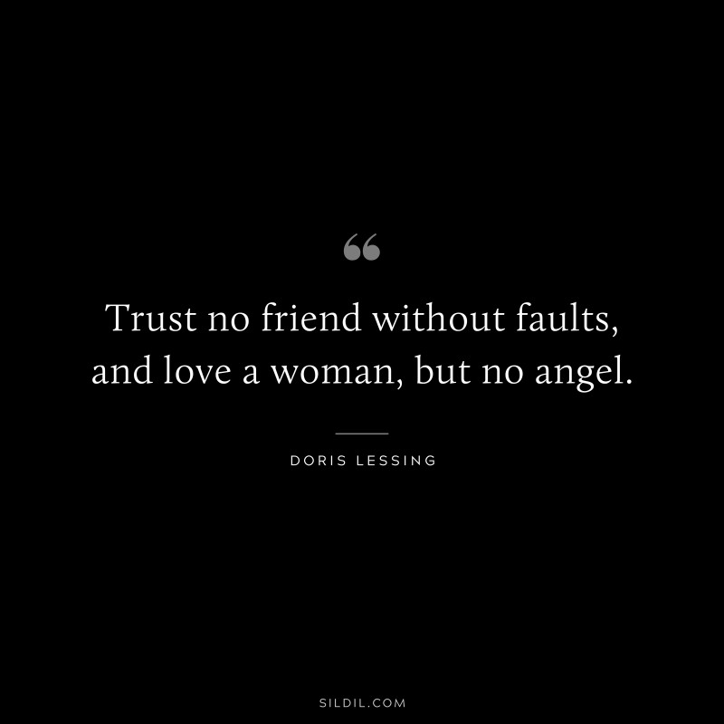 Trust no friend without faults, and love a woman, but no angel. ― Doris Lessing