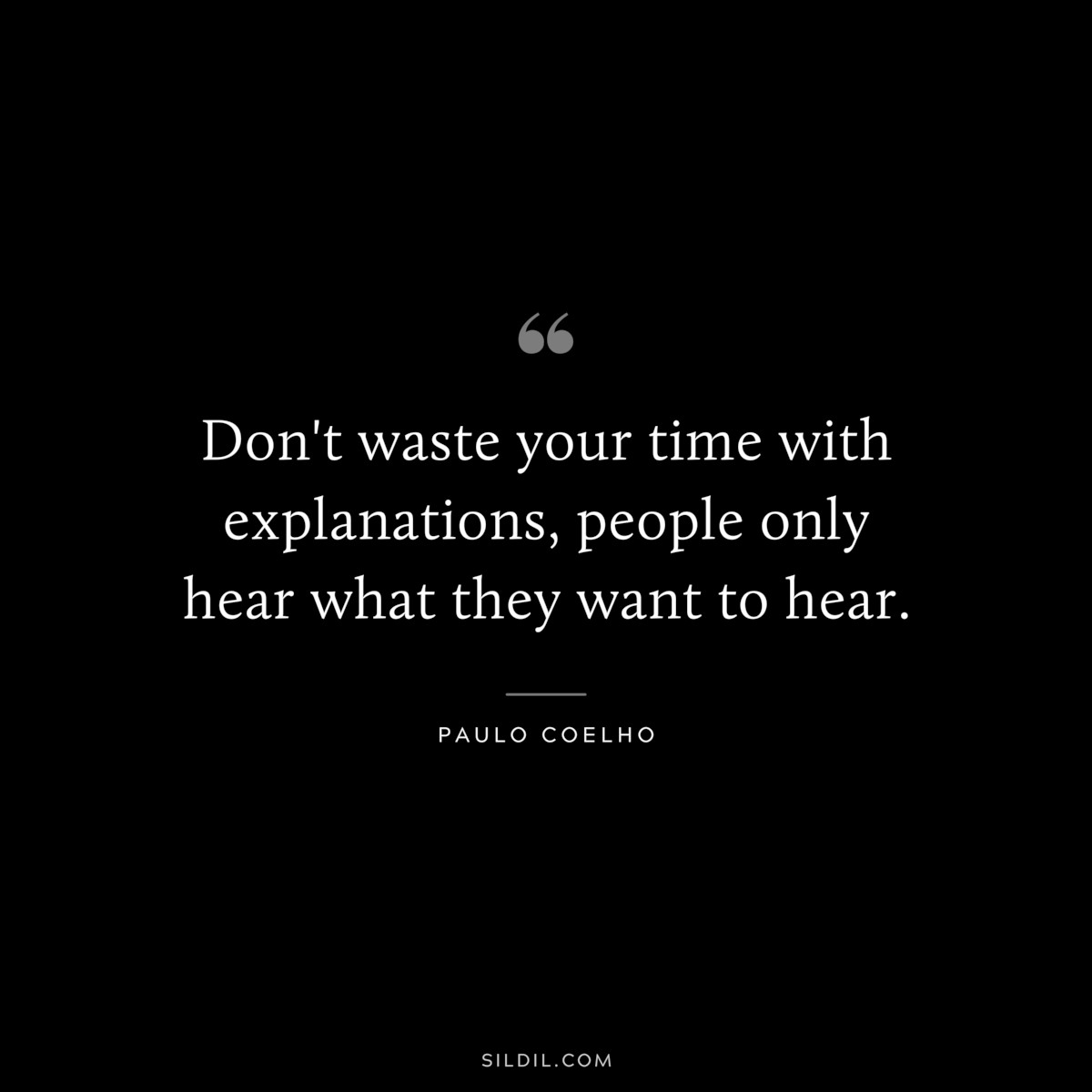 Don't waste your time with explanations, people only hear what they want to hear. ― Paulo Coelho