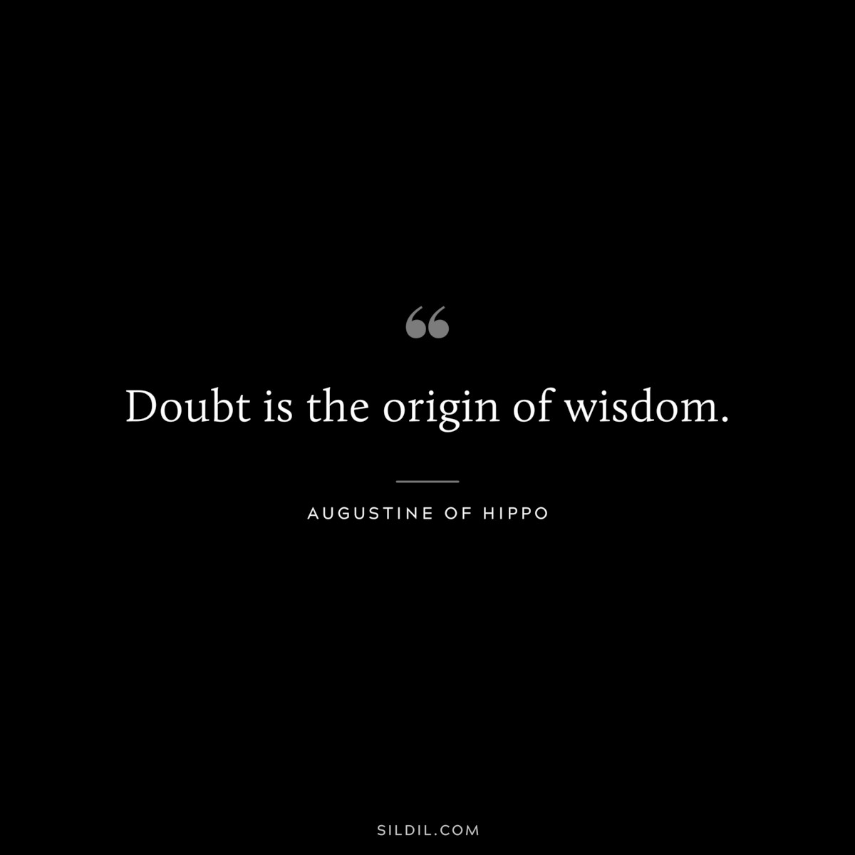 Doubt is the origin of wisdom. ― Augustine of Hippo