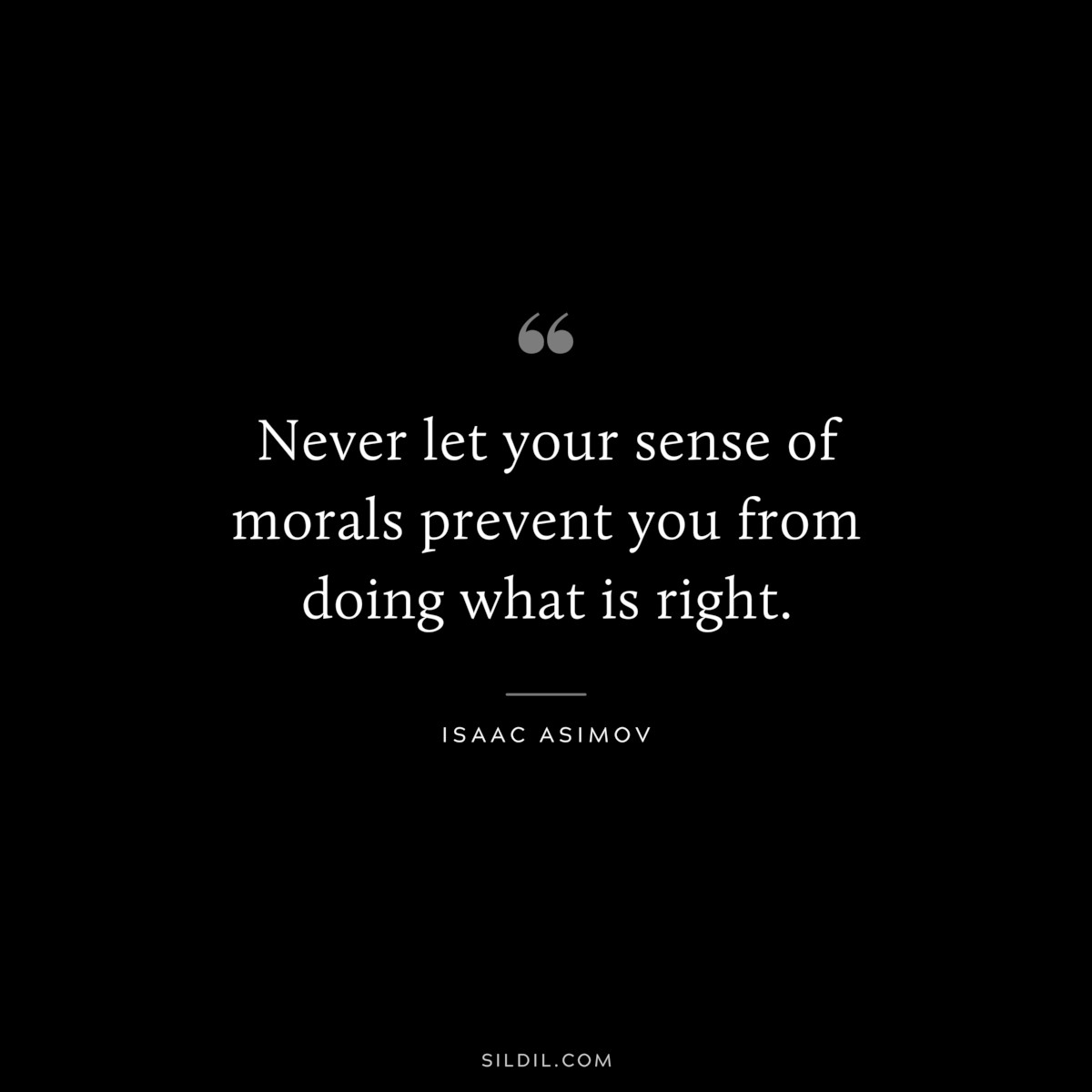 Never let your sense of morals prevent you from doing what is right. ― Isaac Asimov