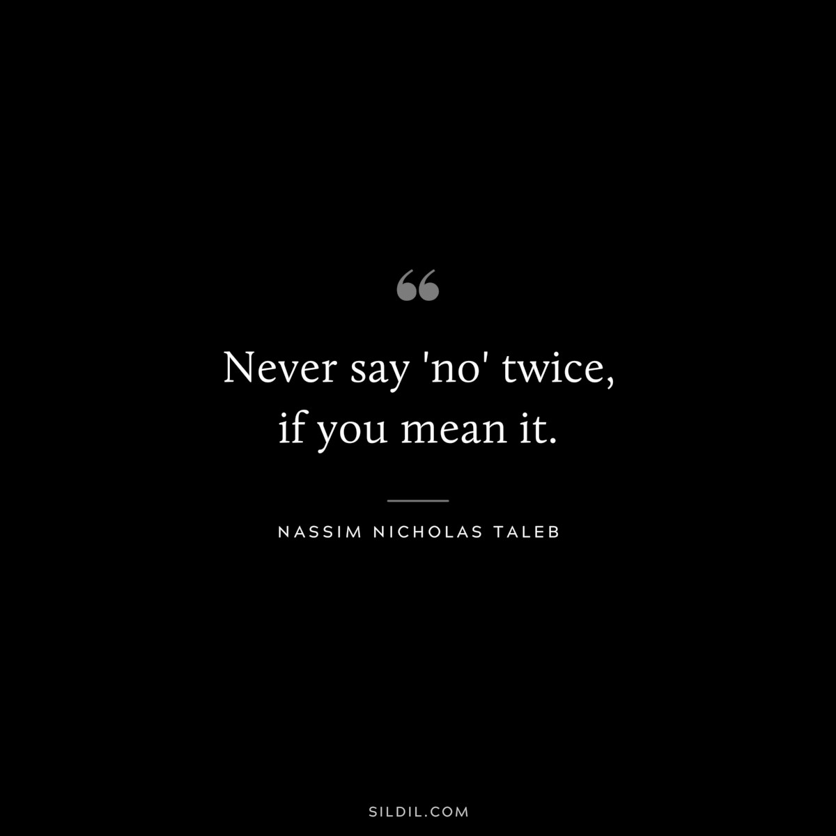 Never say 'no' twice, if you mean it. ― Nassim Nicholas Taleb