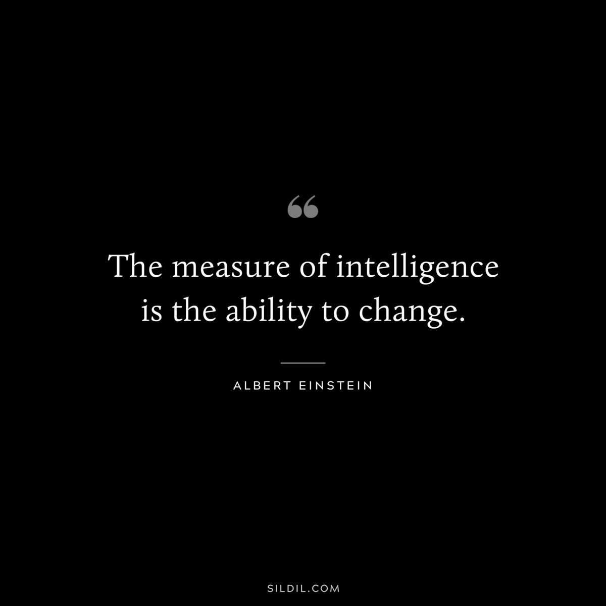 The measure of intelligence is the ability to change. ― Albert Einstein