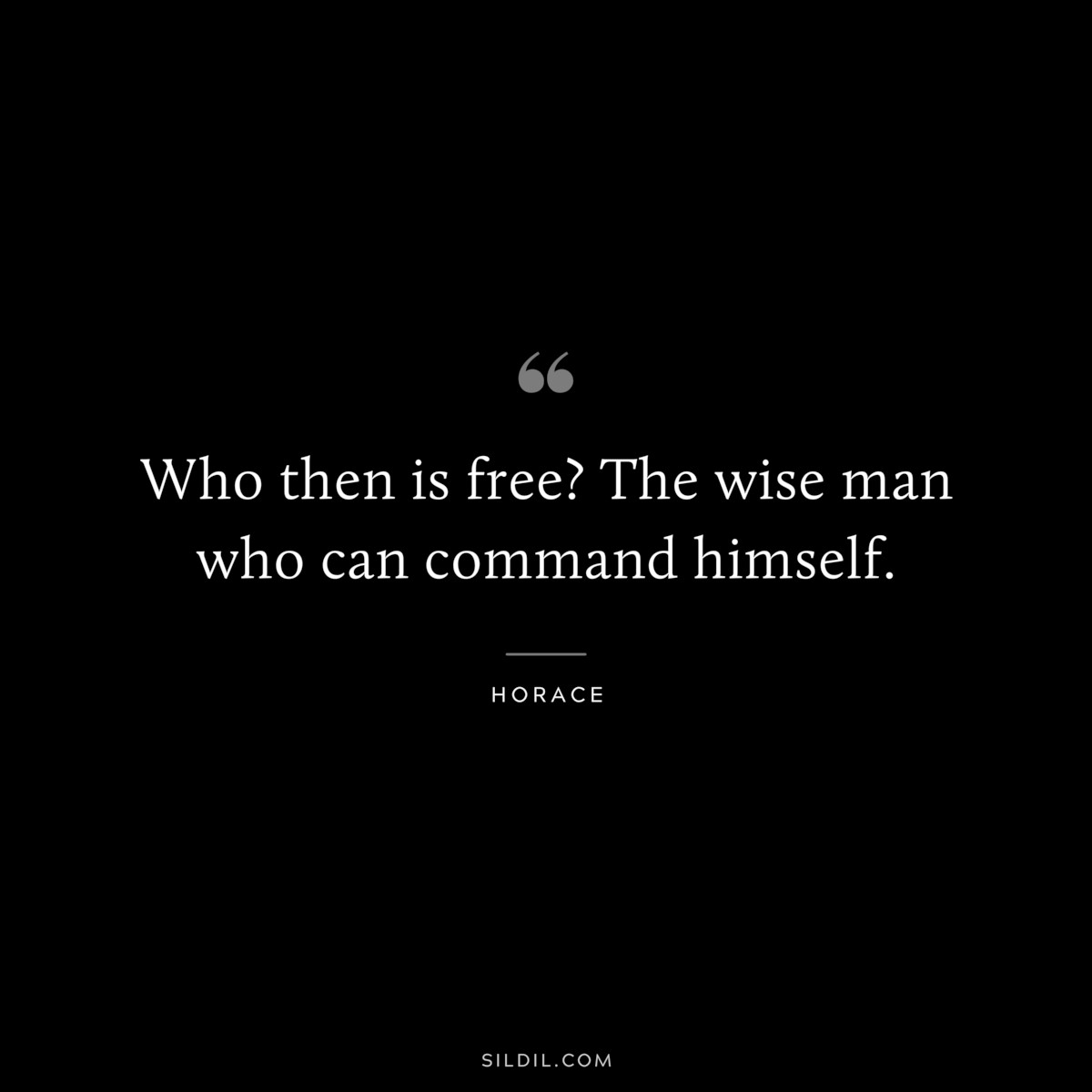 Who then is free? The wise man who can command himself. ― Horace