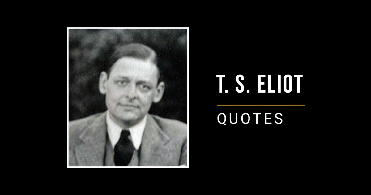 68 T. S. Eliot Quotes That Will Upgrade Your Thinking