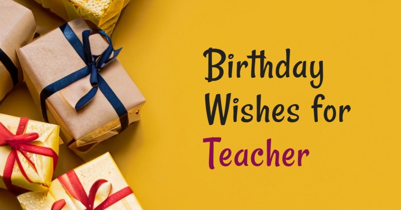 130+ Birthday Wishes for Teacher, Messages and Quotes