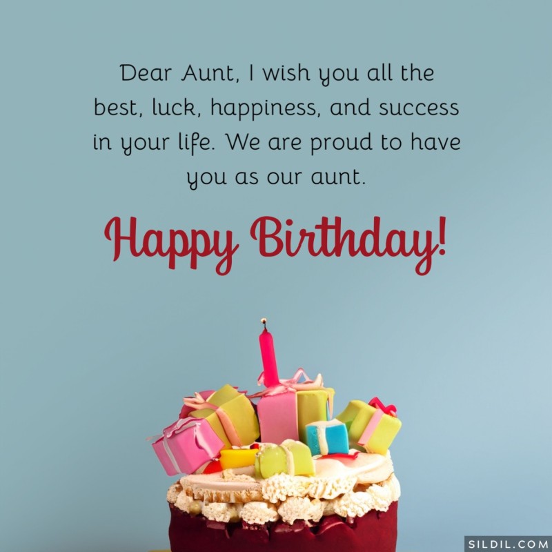 Dear Aunt, I wish you all the best, luck, happiness, and success in your life. We are proud to have you as our aunt. Happy birthday!