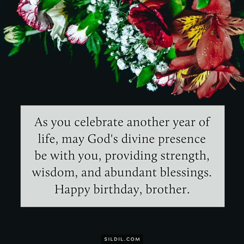 As you celebrate another year of life, may God's divine presence be with you, providing strength, wisdom, and abundant blessings. Happy birthday, brother.