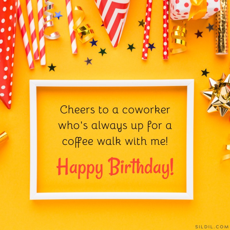 Cheers to a coworker who's always up for a coffee walk with me! Happy Birthday!