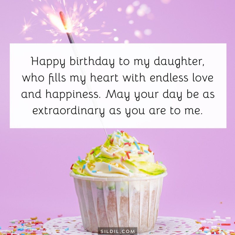 Happy birthday to my daughter, who fills my heart with endless love and happiness. May your day be as extraordinary as you are to me.