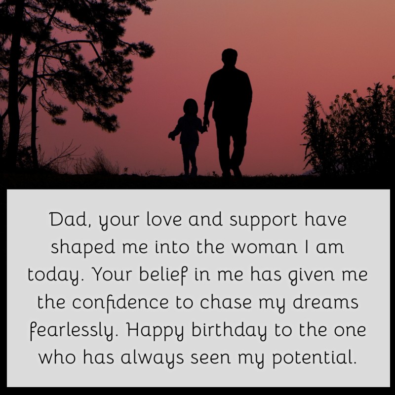 Dad, your love and support have shaped me into the woman I am today. Your belief in me has given me the confidence to chase my dreams fearlessly. Happy birthday to the one who has always seen my potential.