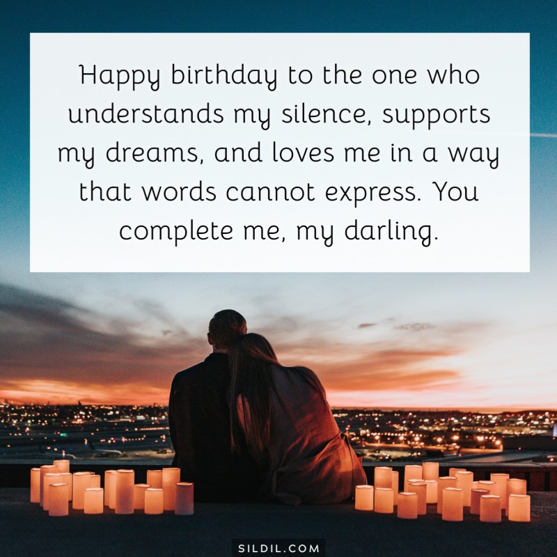 Happy birthday to the one who understands my silence, supports my dreams, and loves me in a way that words cannot express. You complete me, my darling.
