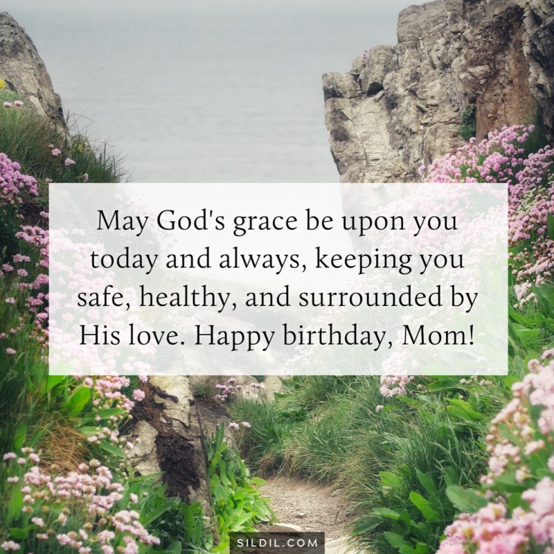 May God's grace be upon you today and always, keeping you safe, healthy, and surrounded by His love. Happy birthday, Mom!