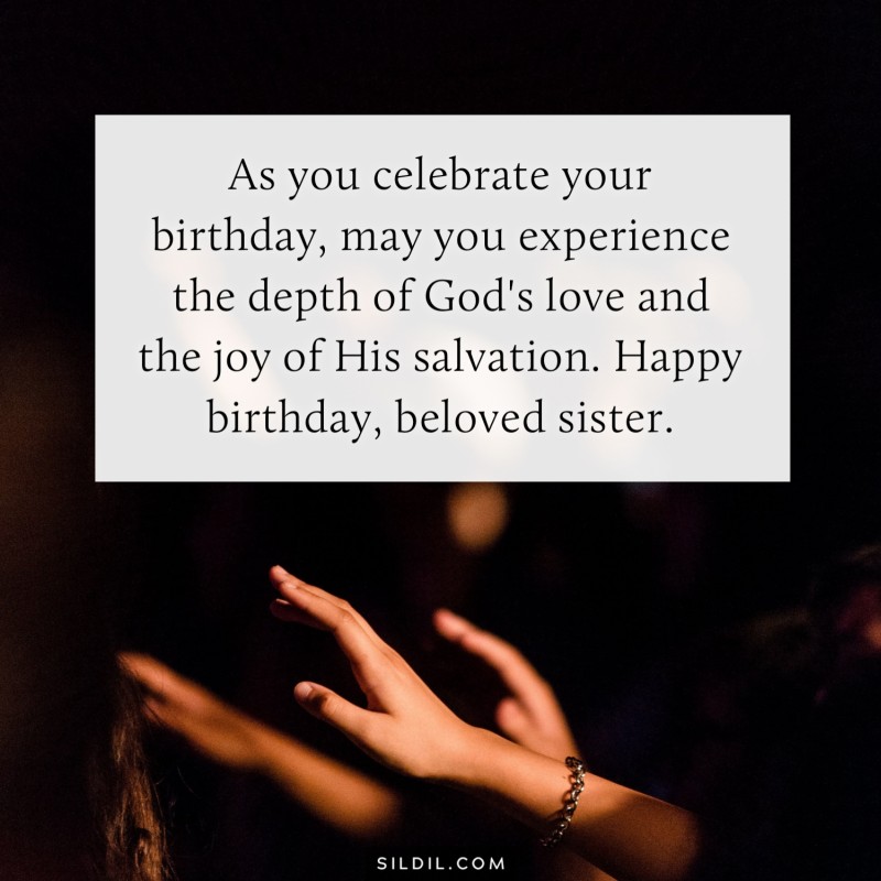 As you celebrate your birthday, may you experience the depth of God's love and the joy of His salvation. Happy birthday, beloved sister.