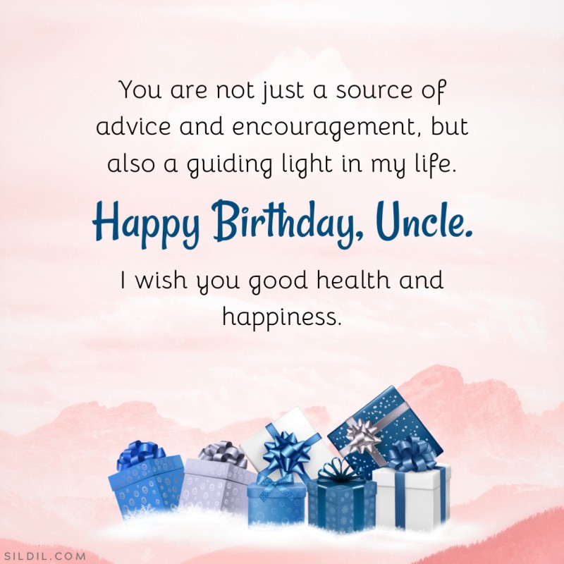You are not just a source of advice and encouragement, but also a guiding light in my life. Happy birthday, uncle. I wish you good health and happiness.
