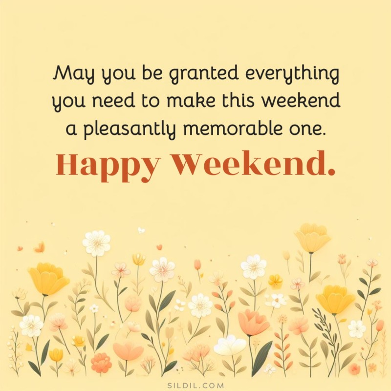 May you be granted everything you need to make this weekend a pleasantly memorable one. Happy weekend.