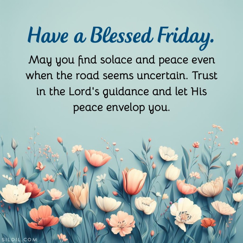 May you find solace and peace even when the road seems uncertain. Trust in the Lord's guidance and let His peace envelop you. Have a Blessed Friday.