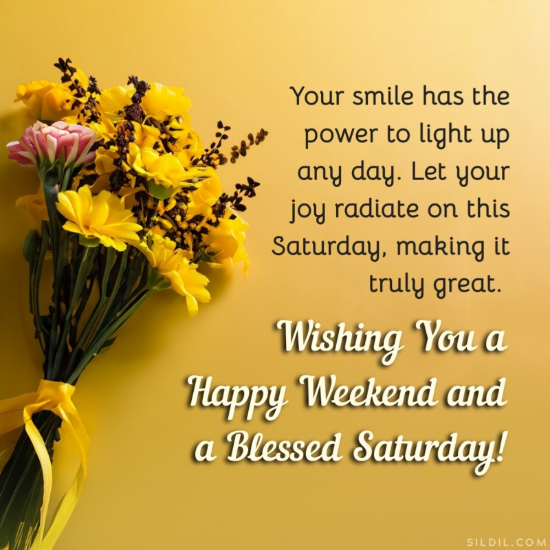 Your smile has the power to light up any day. Let your joy radiate on this Saturday, making it truly great. Wishing you a happy weekend and a blessed Saturday!
