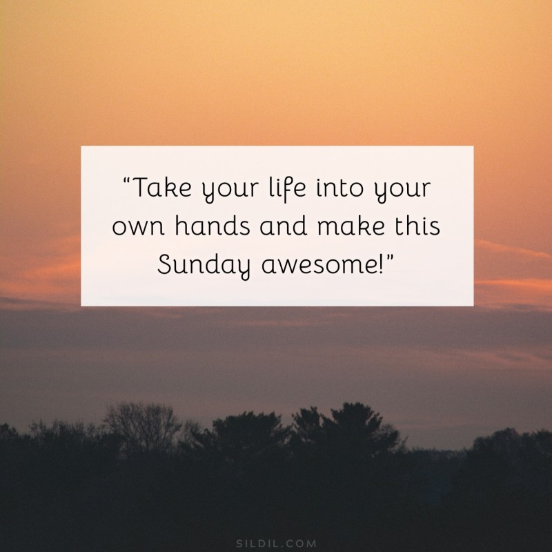 “Take your life into your own hands and make this Sunday awesome!”