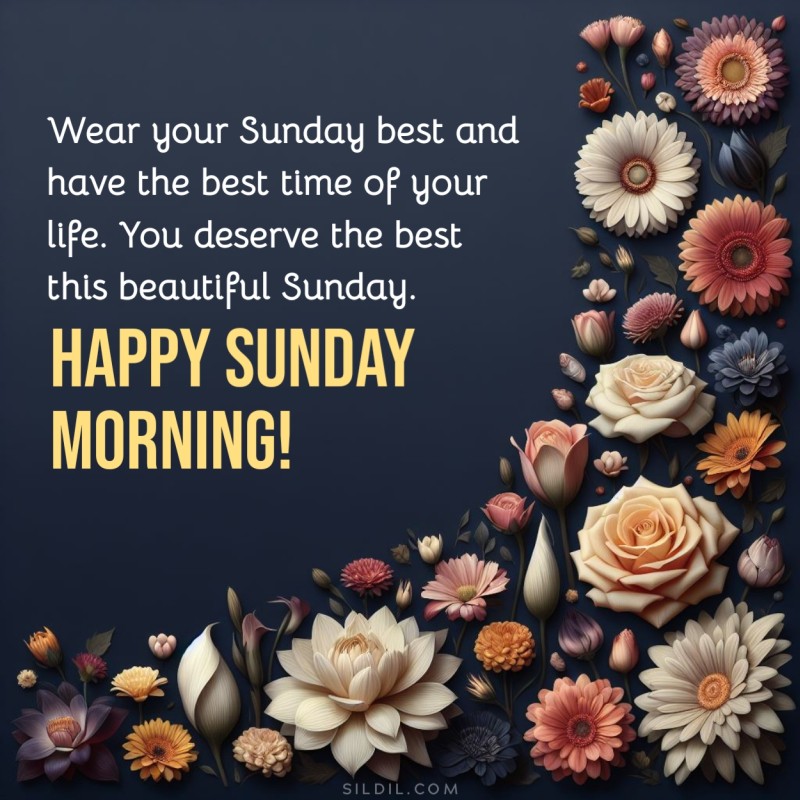 Wear your Sunday best and have the best time of your life. You deserve the best this beautiful Sunday. Happy Sunday morning!