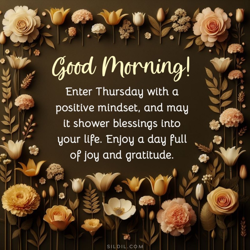Good morning! Enter Thursday with a positive mindset, and may it shower blessings into your life. Enjoy a day full of joy and gratitude.