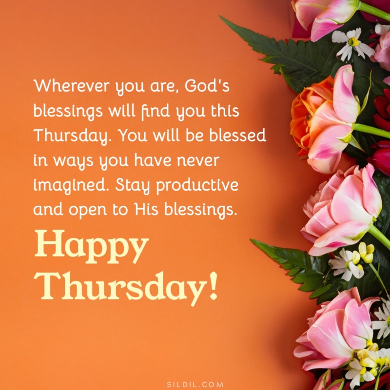Happy Thursday! Wherever you are, God's blessings will find you this Thursday. You will be blessed in ways you have never imagined. Stay productive and open to His blessings.