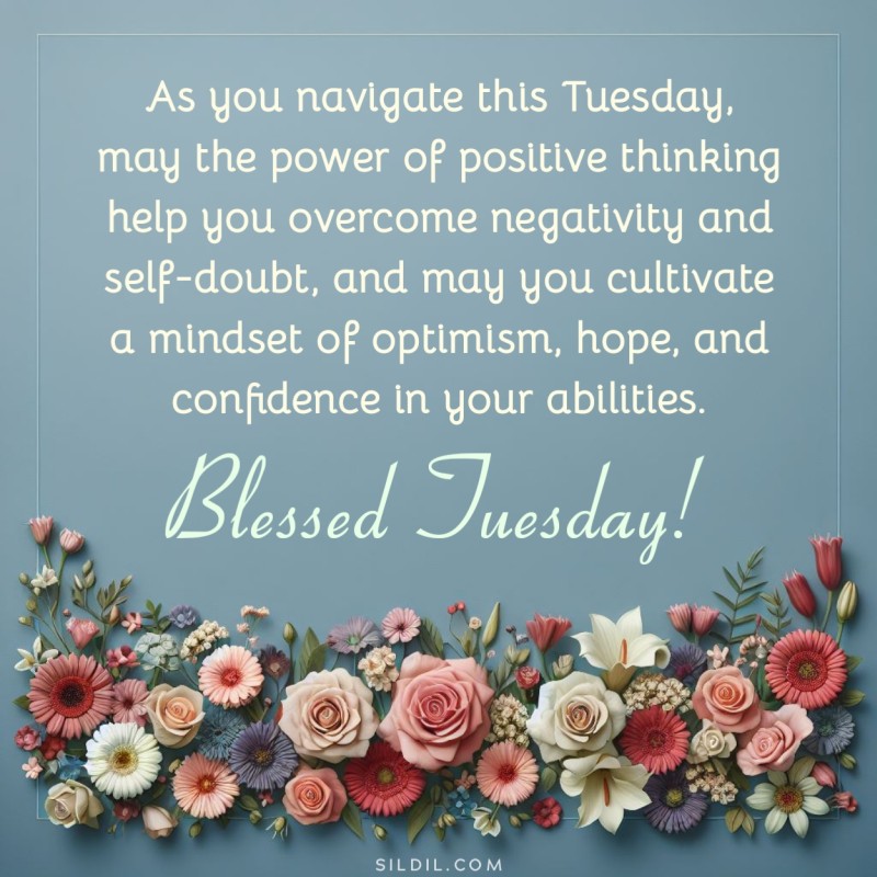 As you navigate this Tuesday, may the power of positive thinking help you overcome negativity and self-doubt, and may you cultivate a mindset of optimism, hope, and confidence in your abilities. Blessed tuesday!
