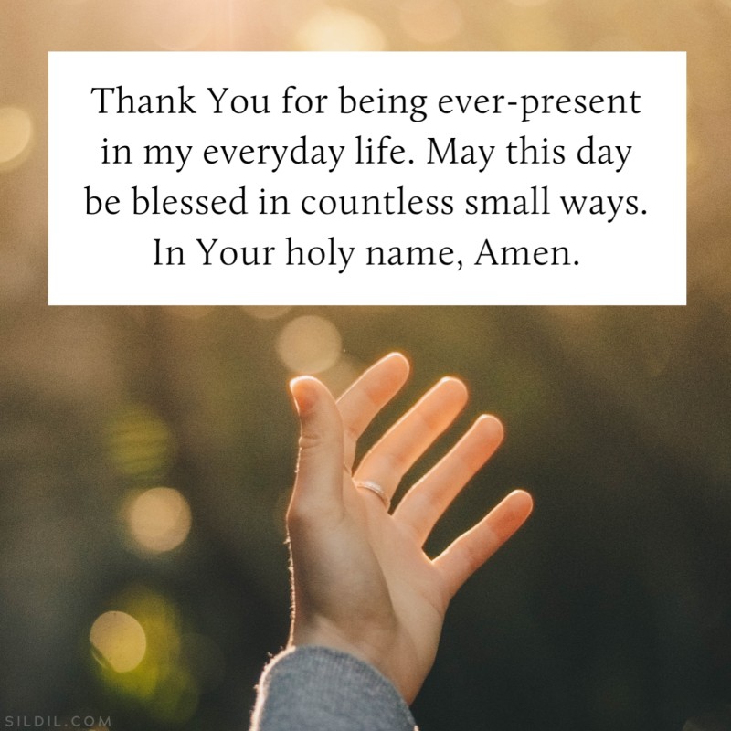 Thank You for being ever-present in my everyday life. May this day be blessed in countless small ways. In Your holy name, Amen.