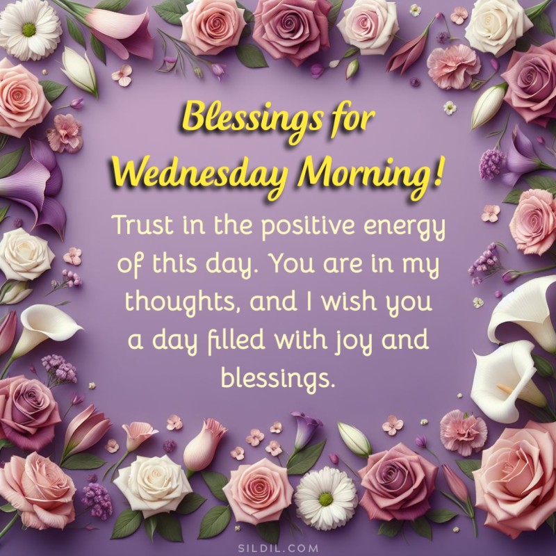 Blessings for Wednesday morning! Trust in the positive energy of this day. You are in my thoughts, and I wish you a day filled with joy and blessings.