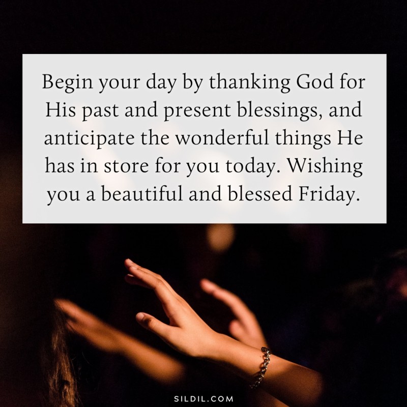 Begin your day by thanking God for His past and present blessings, and anticipate the wonderful things He has in store for you today. Wishing you a beautiful and blessed Friday.