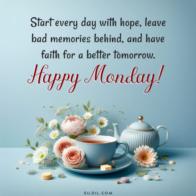 Start every day with hope, leave bad memories behind, and have faith for a better tomorrow. Happy Monday!