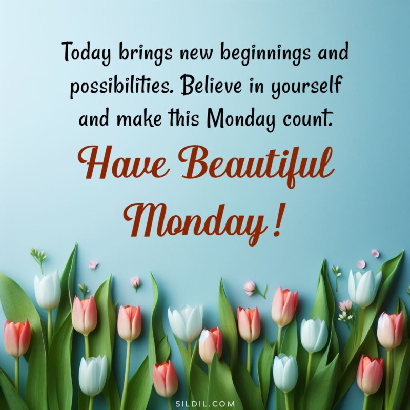 Today brings new beginnings and possibilities. Believe in yourself and make this Monday count. Have beautiful monday!