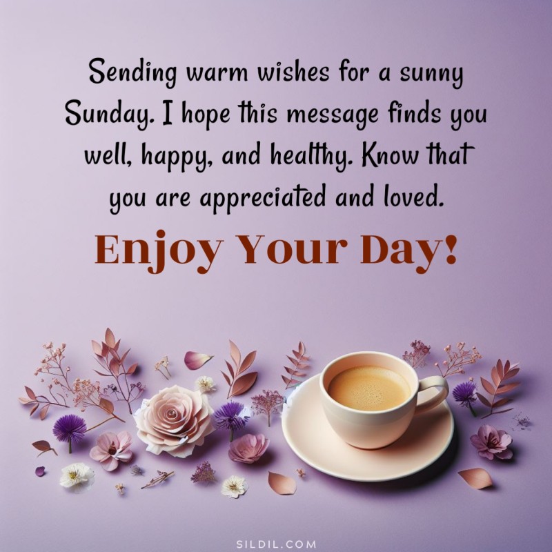 Sending warm wishes for a sunny Sunday. I hope this message finds you well, happy, and healthy. Know that you are appreciated and loved. Enjoy your day!