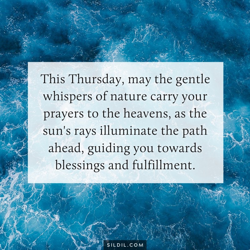 This Thursday, may the gentle whispers of nature carry your prayers to the heavens, as the sun's rays illuminate the path ahead, guiding you towards blessings and fulfillment.